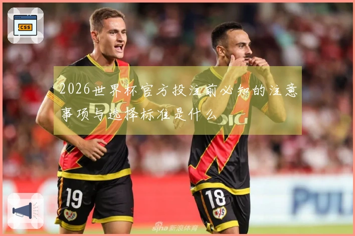 2026世界杯官方投注前必知的注意事项与选择标准是什么
