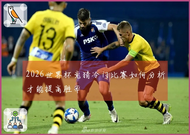 2026世界杯竞猜冷门比赛如何分析才能提高胜率