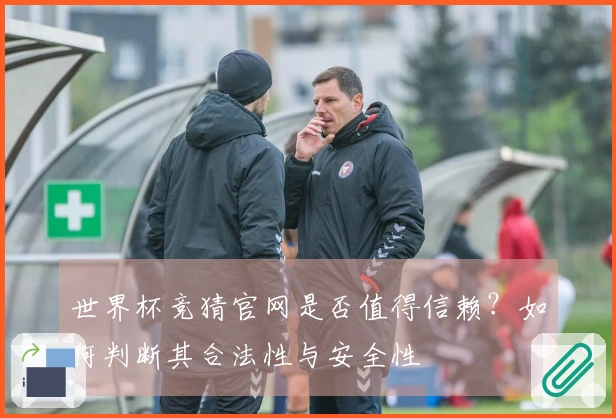 世界杯竞猜官网是否值得信赖？如何判断其合法性与安全性