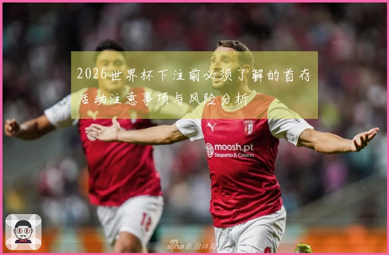 2026世界杯下注前必须了解的首存活动注意事项与风险分析
