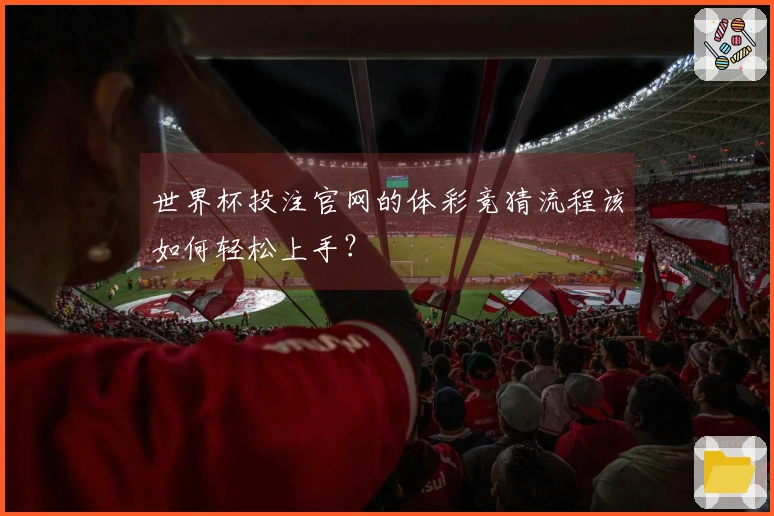 世界杯投注官网的体彩竞猜流程该如何轻松上手?