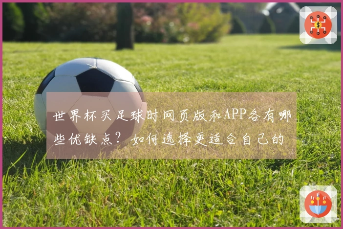 世界杯买足球时网页版和APP各有哪些优缺点？如何选择更适合自己的平台？