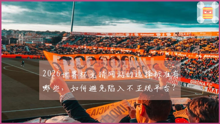 2026世界杯竞猜网站的选择标准有哪些，如何避免陷入不正规平台？