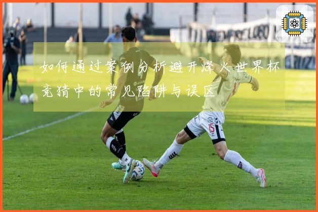 如何通过案例分析避开烽火世界杯竞猜中的常见陷阱与误区