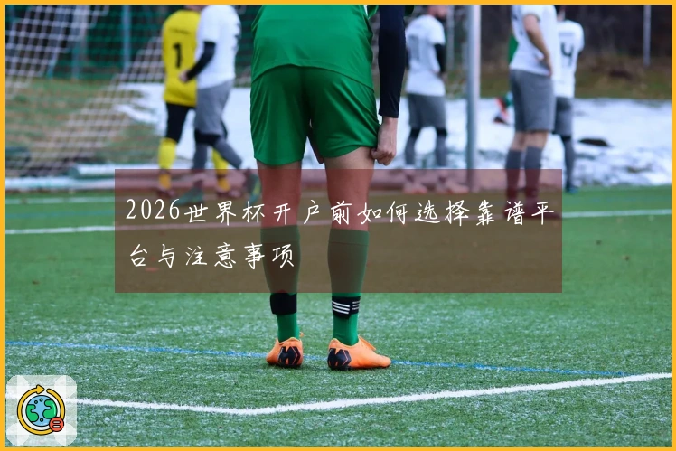 2026世界杯开户前如何选择靠谱平台与注意事项
