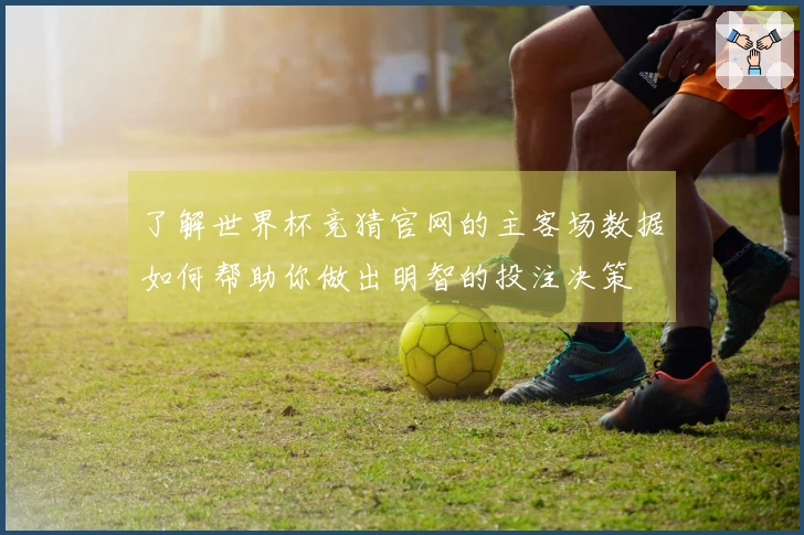 了解世界杯竞猜官网的主客场数据如何帮助你做出明智的投注决策