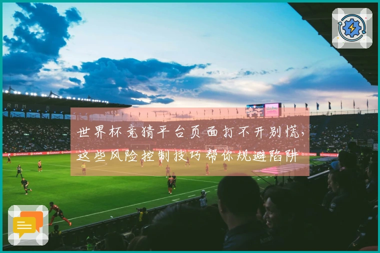 世界杯竞猜平台页面打不开别慌，这些风险控制技巧帮你规避陷阱