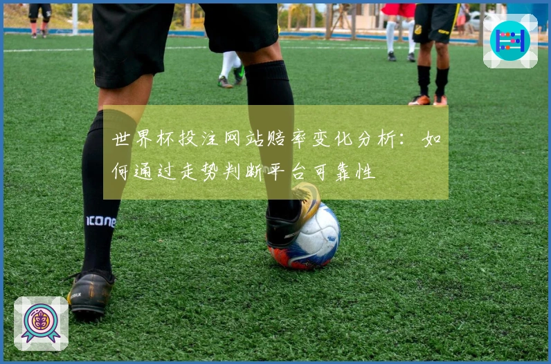世界杯投注网站赔率变化分析：如何通过走势判断平台可靠性