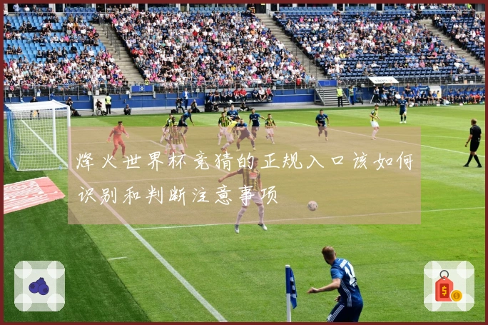 烽火世界杯竞猜的正规入口该如何识别和判断注意事项