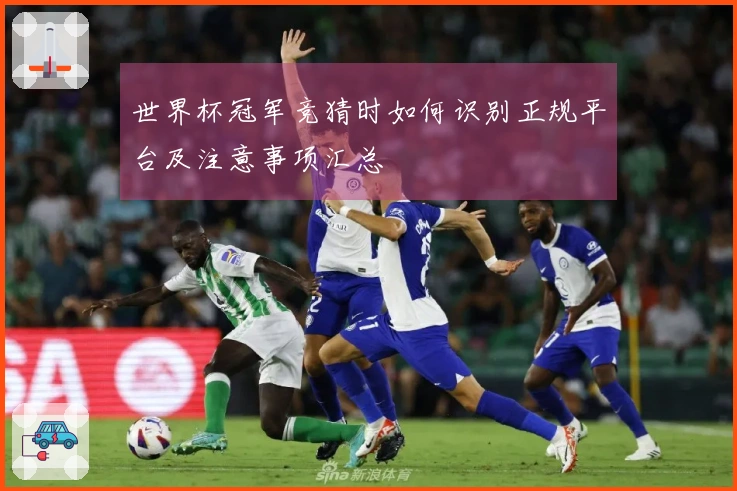 世界杯冠军竞猜时如何识别正规平台及注意事项汇总