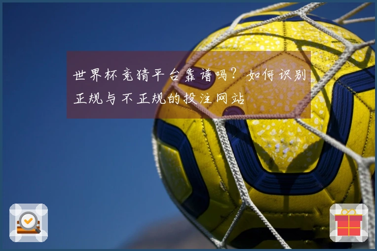 世界杯竞猜平台靠谱吗？如何识别正规与不正规的投注网站