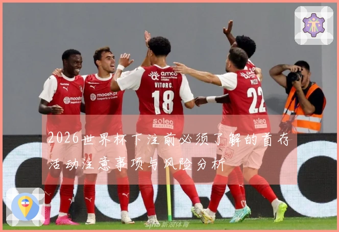 2026世界杯下注前必须了解的首存活动注意事项与风险分析
