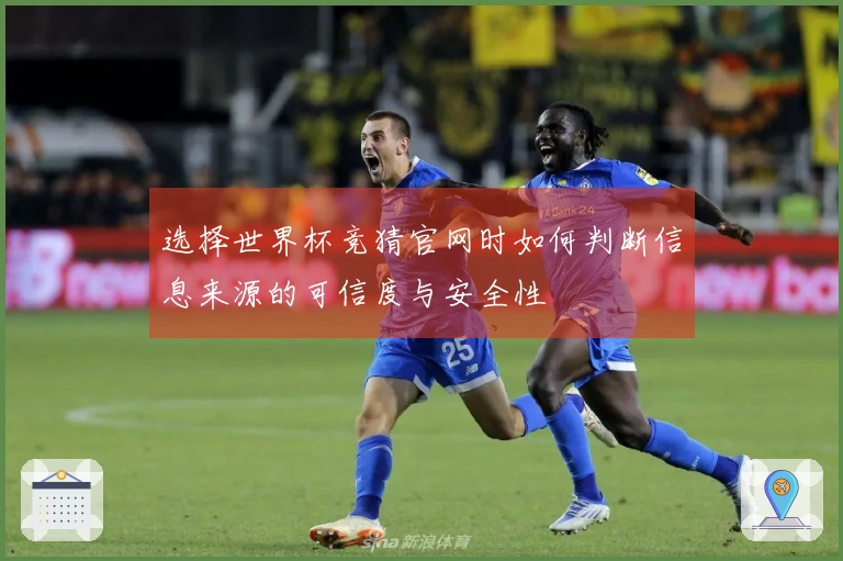 选择世界杯竞猜官网时如何判断信息来源的可信度与安全性