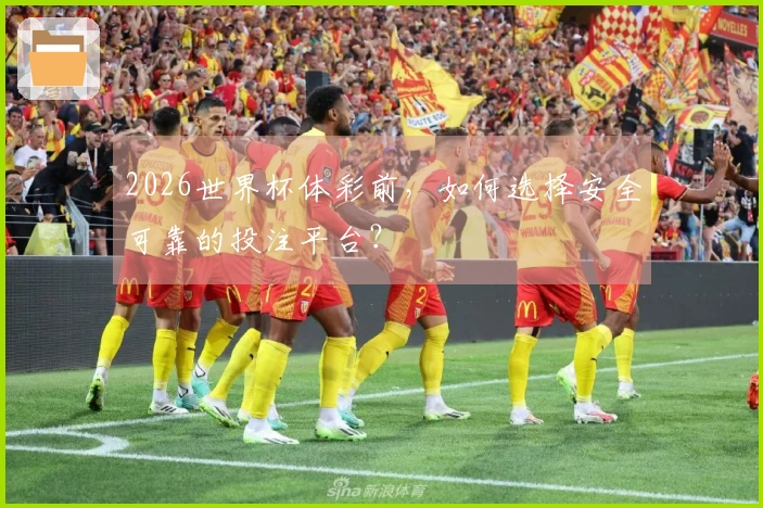 2026世界杯体彩前,如何选择安全可靠的投注平台?