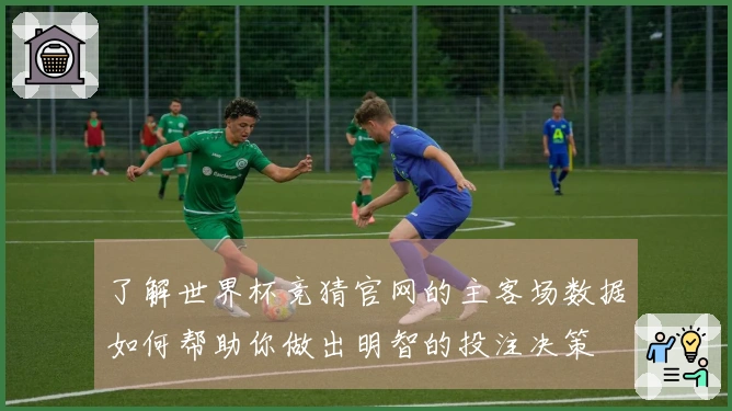 了解世界杯竞猜官网的主客场数据如何帮助你做出明智的投注决策