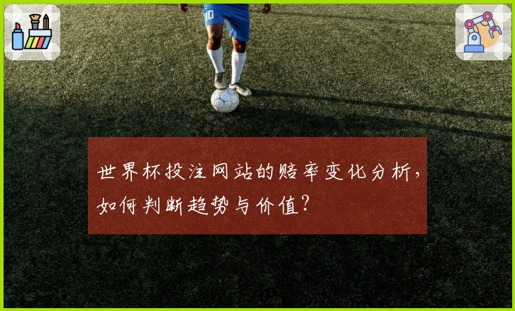 世界杯投注网站的赔率变化分析，如何判断趋势与价值？