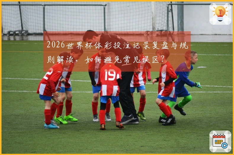 2026世界杯体彩投注记录复盘与规则解读，如何避免常见误区？