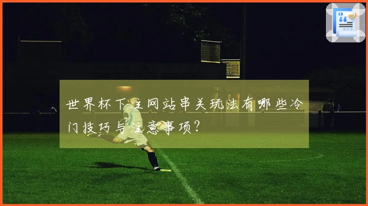 世界杯下注网站串关玩法有哪些冷门技巧与注意事项？