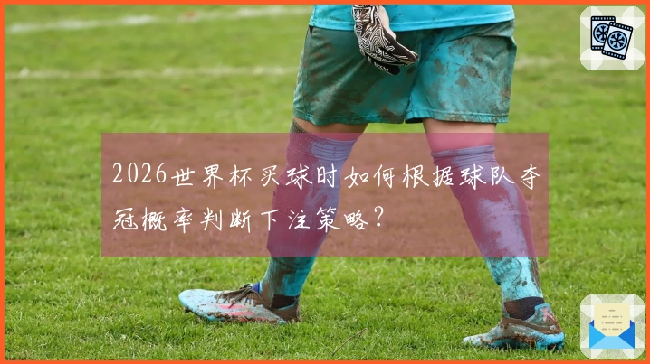 2026世界杯买球时如何根据球队夺冠概率判断下注策略？