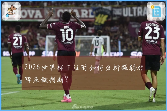 2026世界杯下注时如何分析强弱对阵来做判断？
